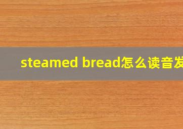 steamed bread怎么读音发音